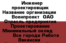 Инженер-проектировщик › Название организации ­ 347 Военпроект, ОАО › Отрасль предприятия ­ Проектирование › Минимальный оклад ­ 35 000 - Все города Работа » Вакансии   . Пензенская обл.,Пенза г.